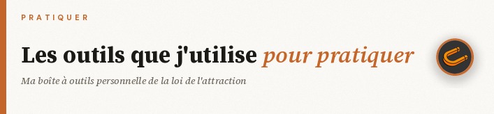 Les outils que j'utilise pour pratiquer la loi de l'attraction